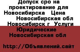 Допуск сро на проектирование для Новосибирска › Цена ­ 5 000 - Новосибирская обл., Новосибирск г. Услуги » Юридические   . Новосибирская обл.